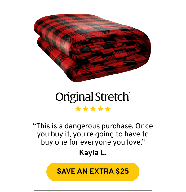Original Stretch: “This is a dangerous purchase. Once you buy it, you're going to have to buy one for everyone you love.” Kayla L.