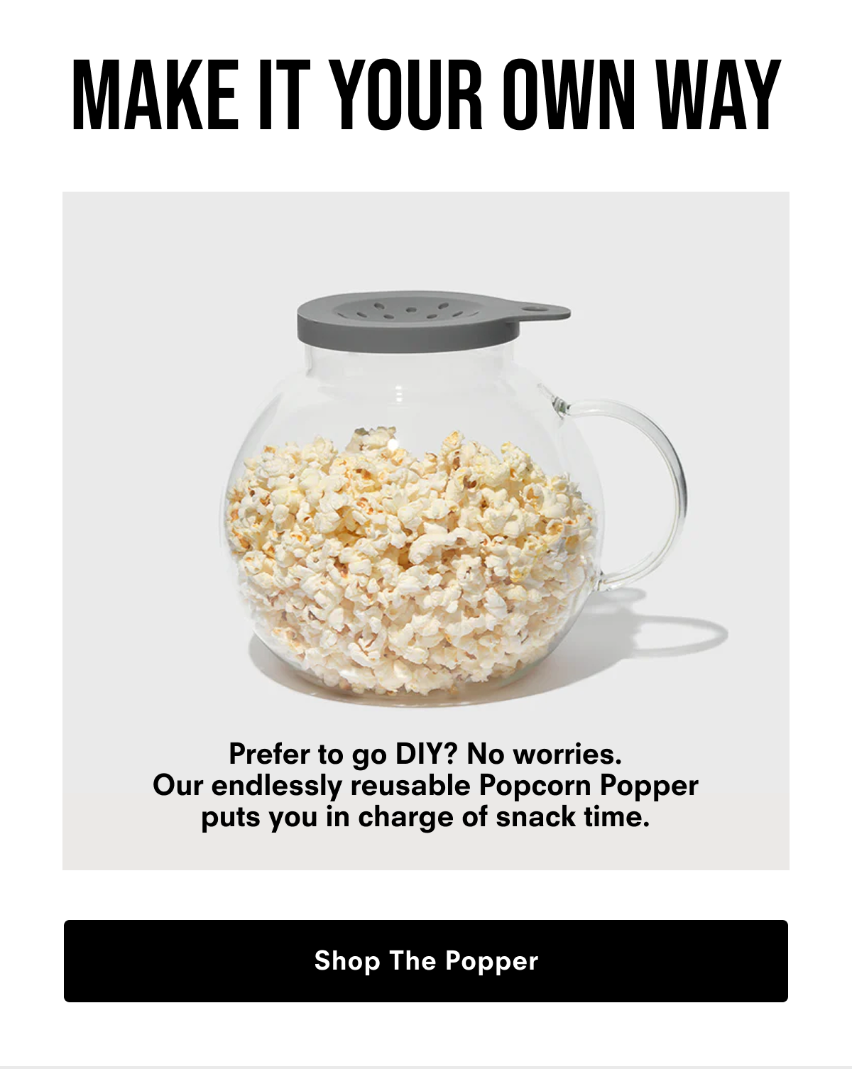 Make It Your Own Way. Shop The Popper.