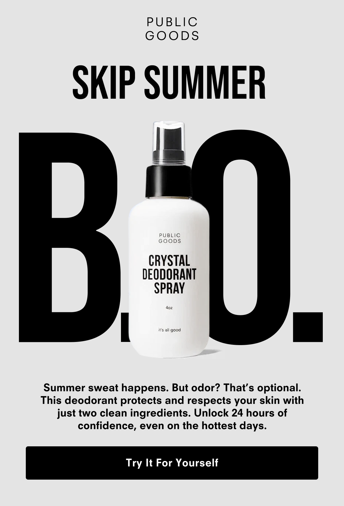 Skip Summer B.O. This deodorant protects and respects your skin with just two clean ingredients. Unlock 24 hours of confidence, even on the hottest days.