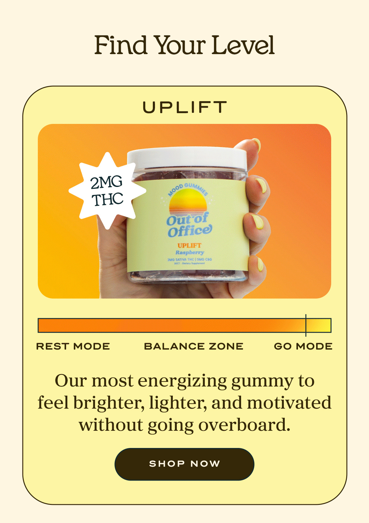 Find Your Level  UPLIFT  Our most energizing  gummy to feel brighter, lighter, and motivated without going overboard. | Shop Now 