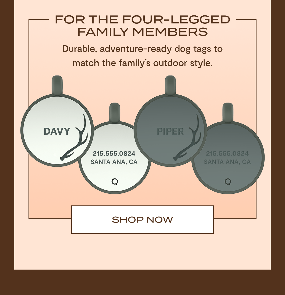 For The Four-Legged Family Members | Durable, adventure-ready dog tags to match the family's outdoor style. | Shop Now