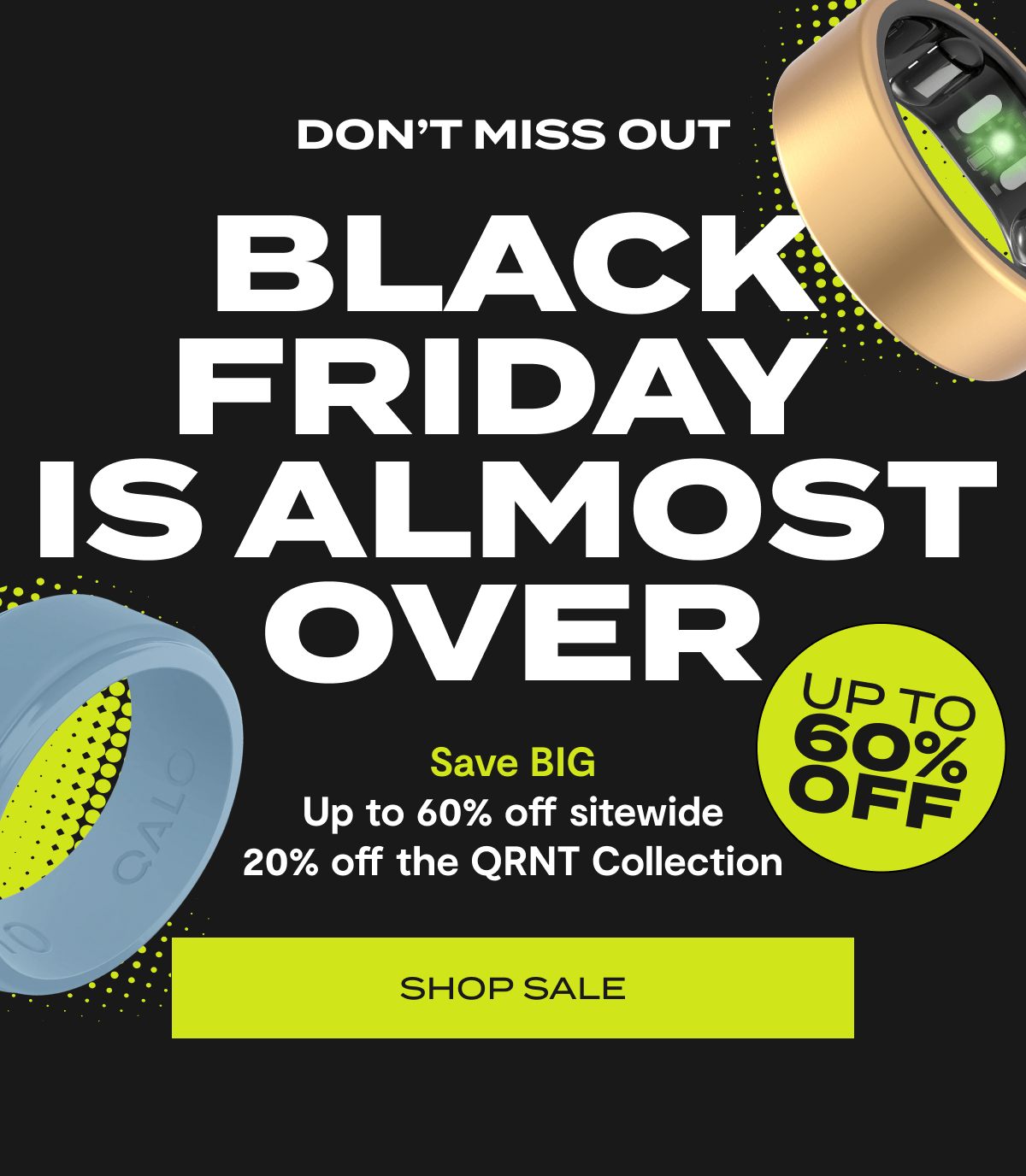 Don't Miss Out | Black Friday is Almost Over | Save BIG Up to 60% off sitewide 20% off the QRNT Collection | Shop Sale | Up to 60% Off