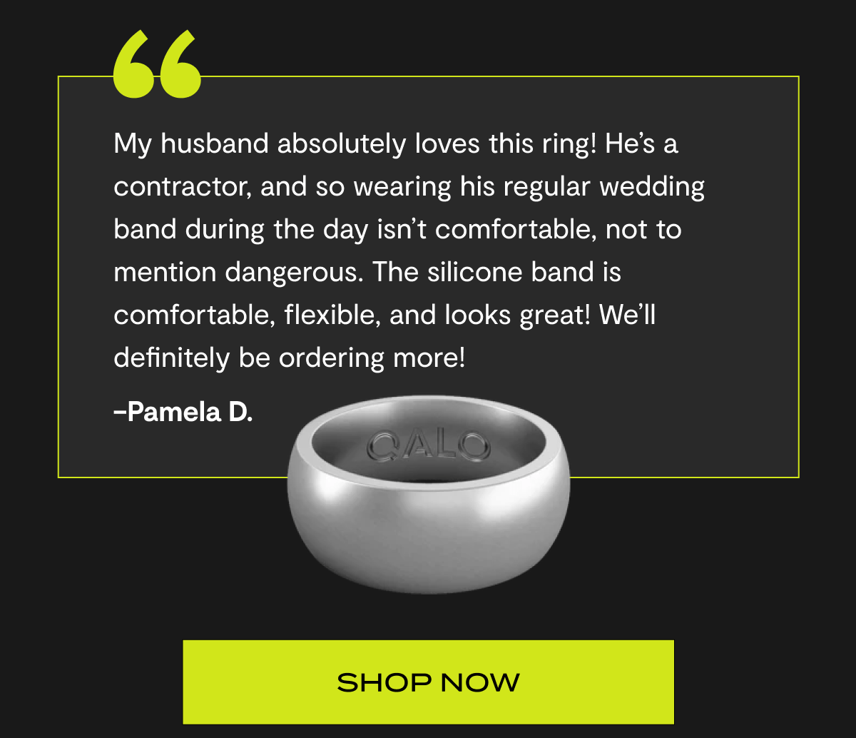 "My husband absolutely loves this ring! He's a contractor, and so wearing his regular wedding band during the day isn't comfortable, not to mention dangerous. The silicone band is comfortable, flexible, and looks great! We'll definitely be ordering more!" –Pamela D. | Shop now