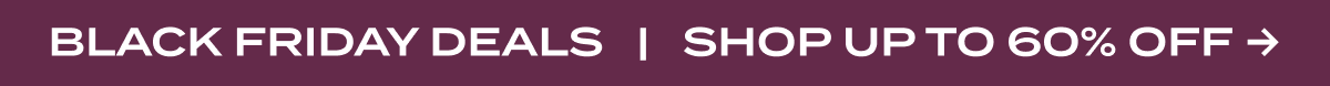 BLACK FRIDAY DEALS | SHOP UP TO 60% OFF