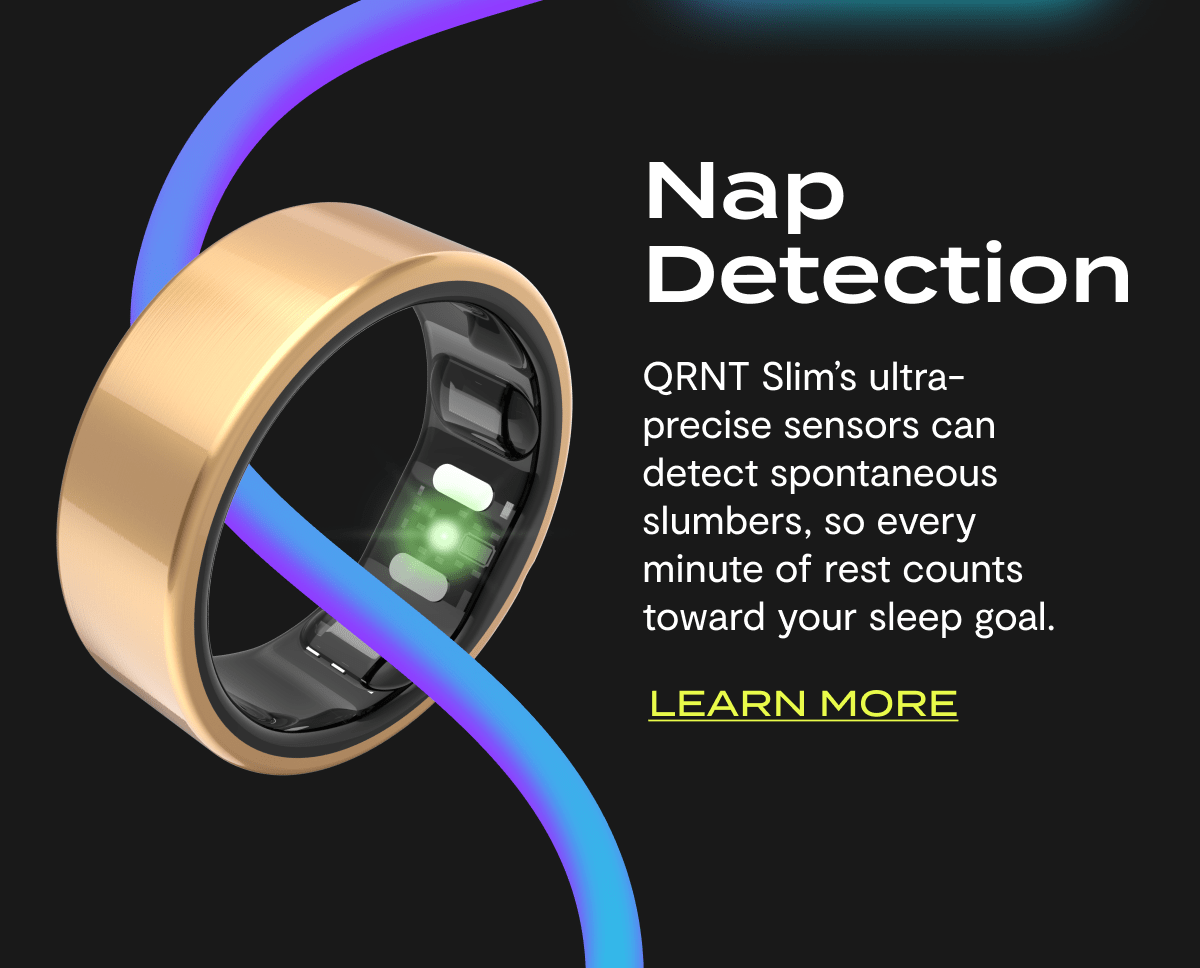 Nap Detection | QRNT Slim's ultra-precise sensors can detect spontaneous slumbers, so every minute of rest counts toward your sleep goal. | Learn More