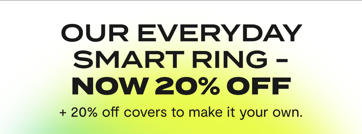 Our Everyday Smart Ring - Now 20% off | + 20% off covers to make it your own.