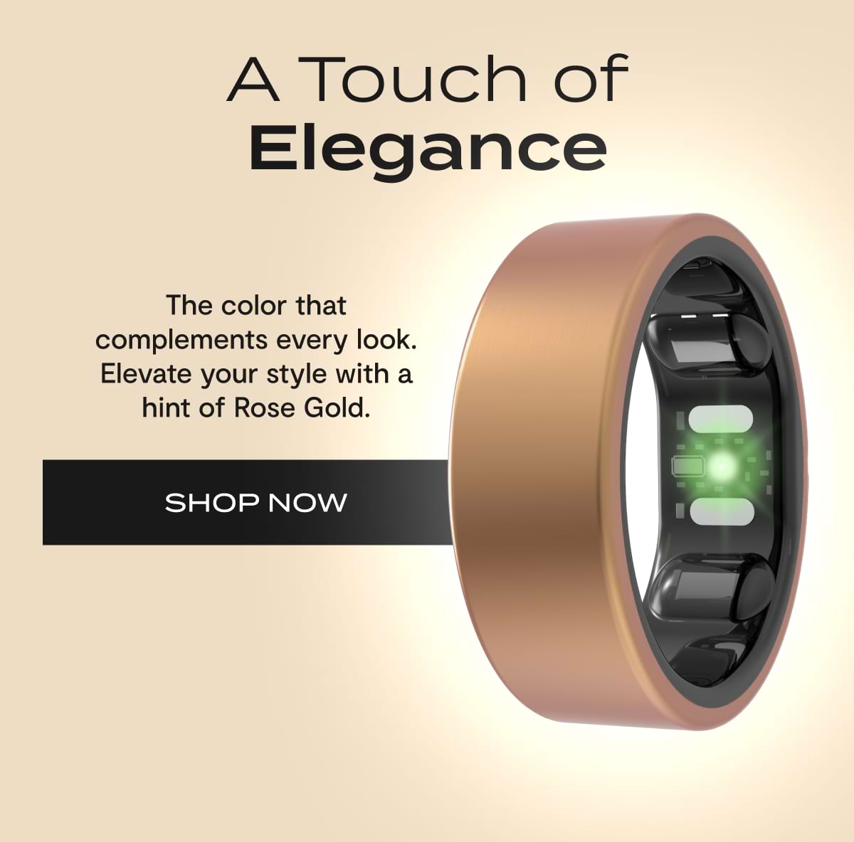 A Touch of Elegance. | The color that complements every look. Elevate your style with a hint of Rose Gold. | SHOP NOW