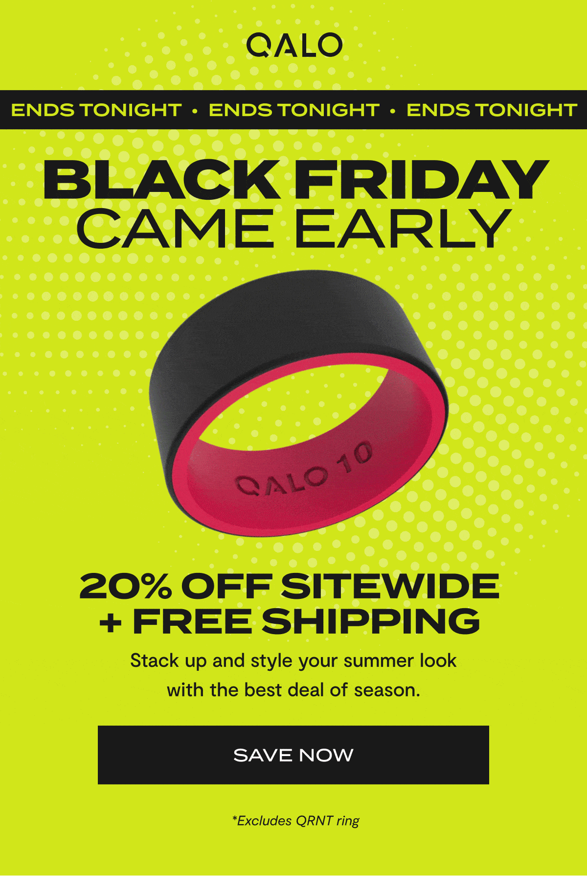 QALO | Ends Tonight | Black Friday Came Early | 20% Off Sitewide + Free Shipping | Stack up and style your summer look with the best deal of season. | Save Now | *Excludes QRNT ring