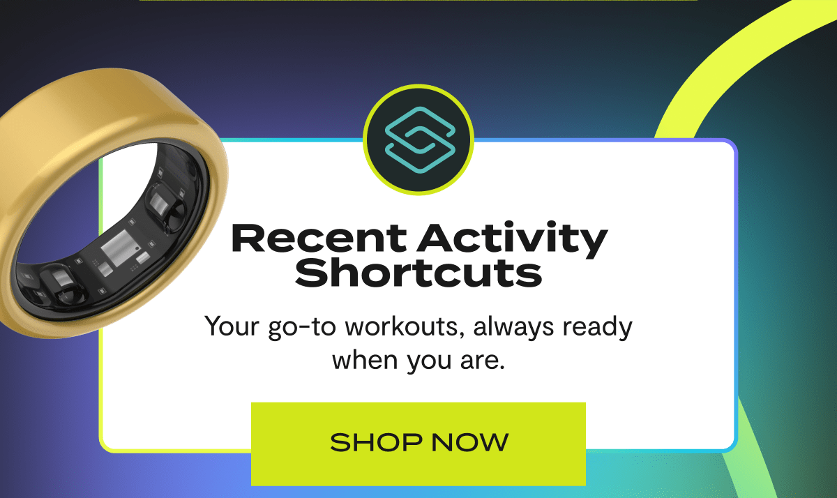 Recent Activity Shortcuts | Your go-to workouts, always ready when you are. | Shop Now