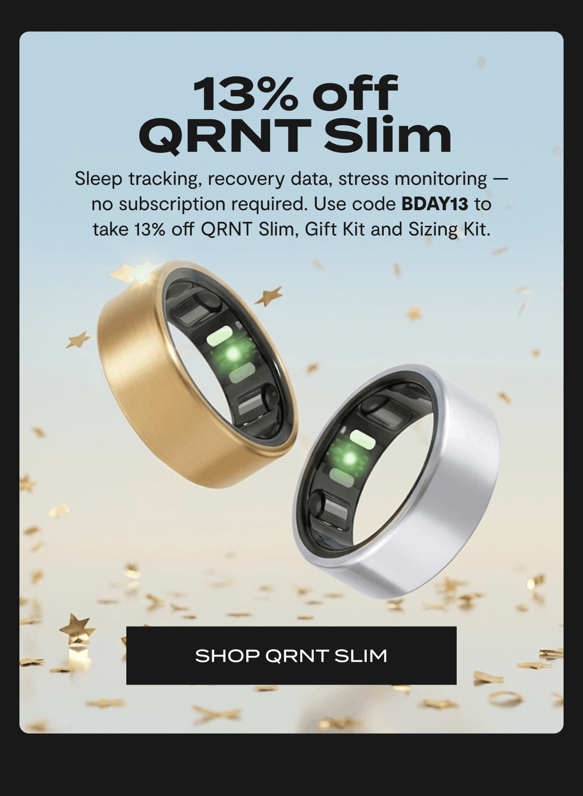 13% off QRNT Slim | Sleep tracking, recovery data, stress monitoring — no subscription required. Use code BDAY13 to take 13% off QRNT Slim, Gift Kit and Sizing Kit. | SHOP QRNT SLIM