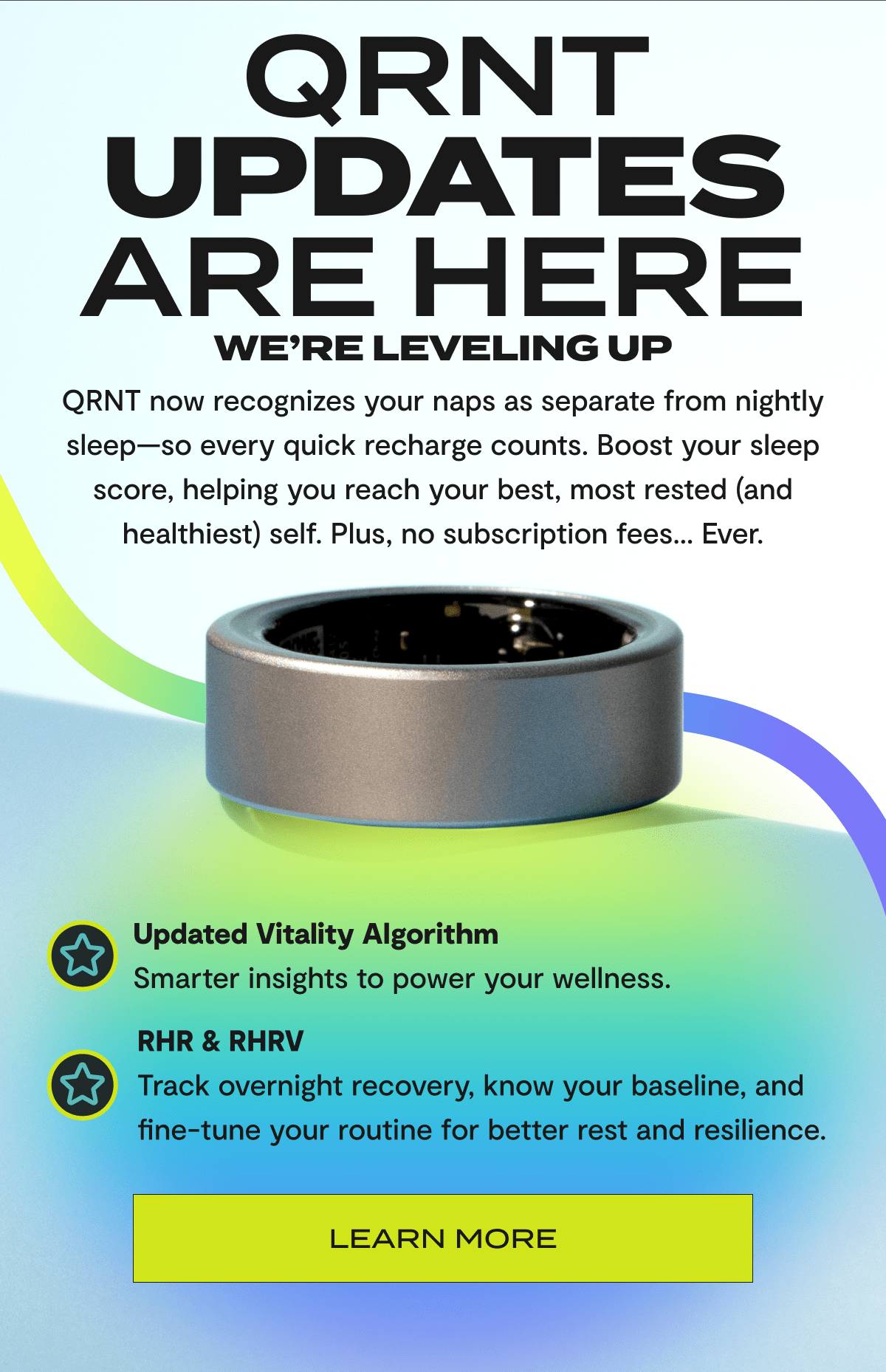 QRNT Updates are here | We're leveling up | QRNT now recognizes our naps as separate from nightly sleep - so every quick recharge counts. Boost your sleep score, helping you reach your best, most rested (and healthiest) self. Plus, no subscription fees... Ever. | Updated Vitality Algorithm - Smarter insights to power our wellness. | RHR & RHRV - Track overnight recovery, know your baseline, and fine-tune your routine for better rest and resilience. | Learn more