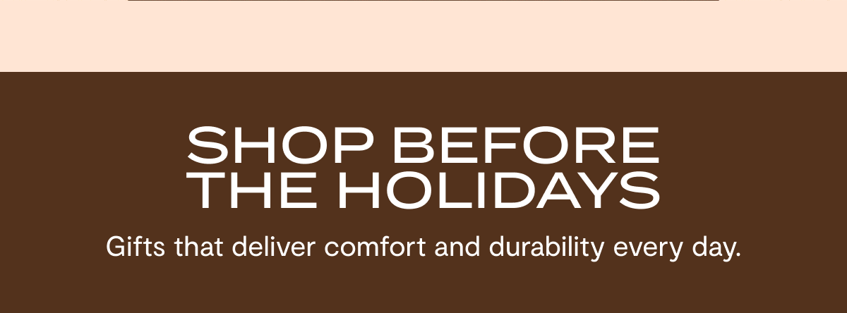 Shop Before The Holidays | Gifts that deliver comfort and durability every day.