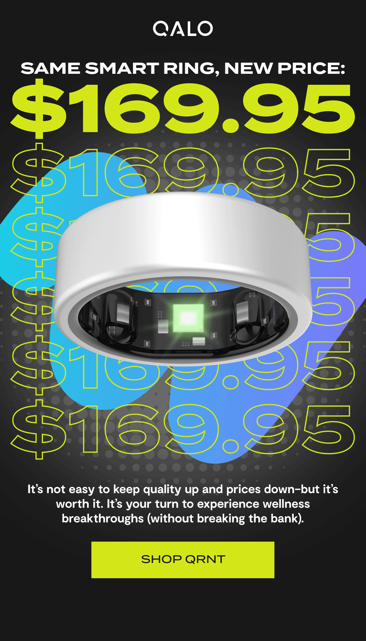 Qalo | Same smart ring, New price: $169.96 | It’s not easy to keep quality up and prices down - but it’s worth it. It’s your turn to experience wellness breakthroughs (without breaking the bank). | Shop QRNT 