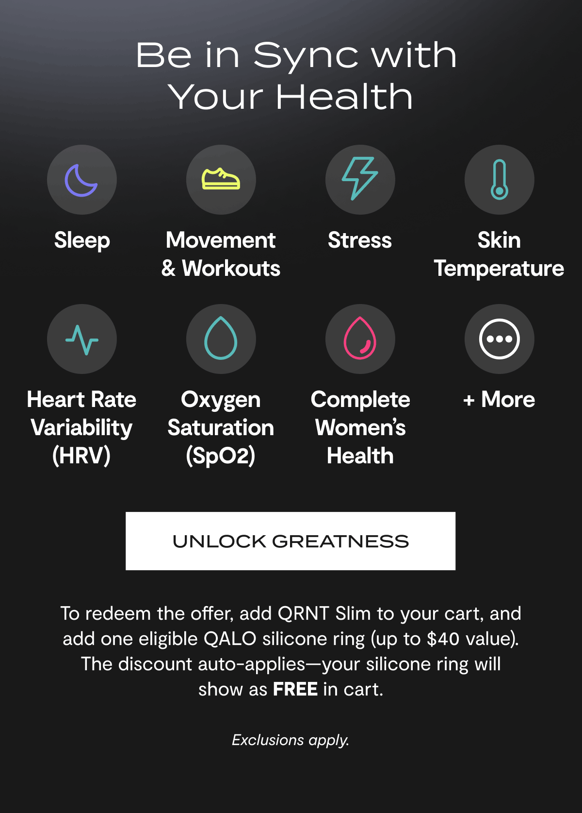  Be in Sync with Your Health | Sleep, Movement & Workouts, Stress, Skin Temperature, Heart Rate Variability (HRV), Oxygen Saturation (SpO2), Complete Women's Health, + More | Unlock Greatness | To redeem the offer, add QRNT Slim to your cart, and add one eligible QALO silicone ring (up to $40 value). The discount auto-applies—your silicone ring will show as FREE in cart. | Exclusions apply.