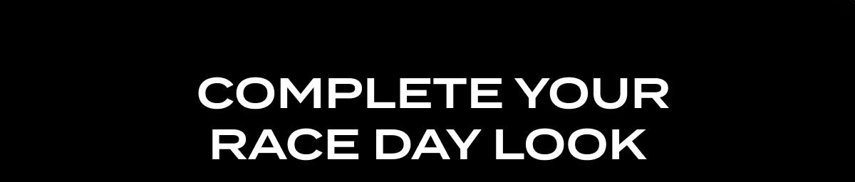 COMPLETE YOUR RACE DAY LOOK 