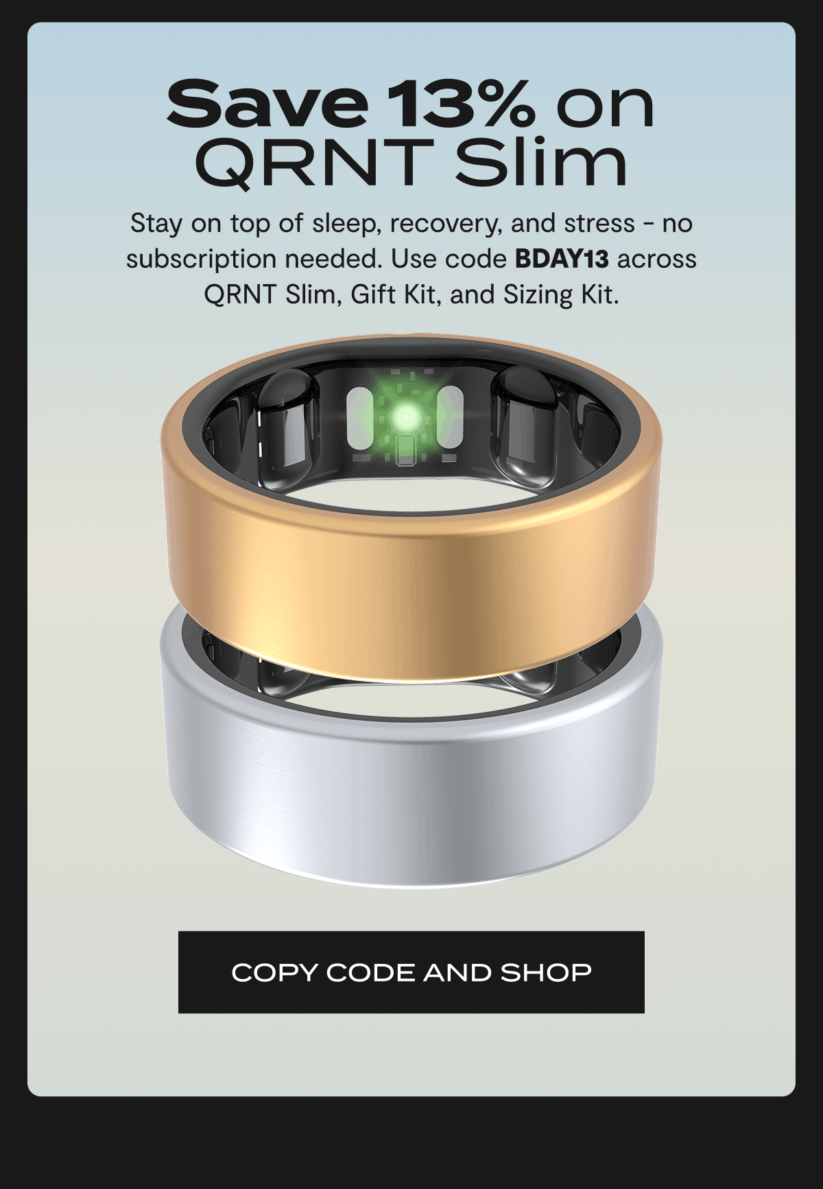 Save 13% on QRNT Slim | Stay on top of sleep, recovery, and stress - no subscription needed. Use code BDAY13 across QRNT Slim, Gift Kit, and Sizing Kit. | COPY CODE AND SHOP