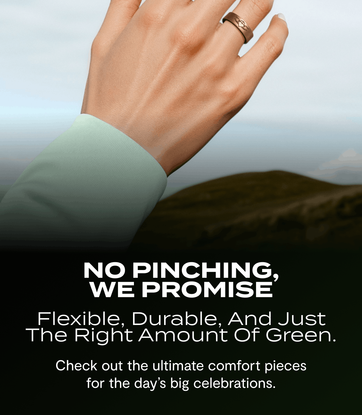 No Pinching, We Promise | Flexible, durable, and just the right amount of green. | Check out the ultimate comfort pieces for the day's big celebrations.