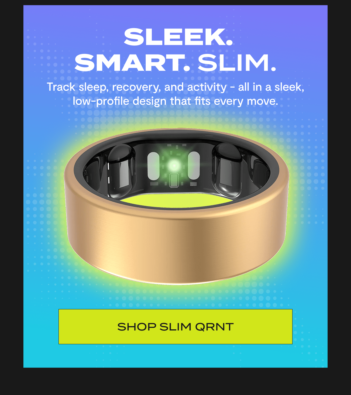 Sleek. Smart. Slim. | Track sleep, recovery, and activity - all in a sleek, low-profile design that fits every move. | Shop Slim QRNT