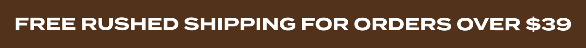 FREE RUSHED SHIPPING FOR ORDERS OVER $39