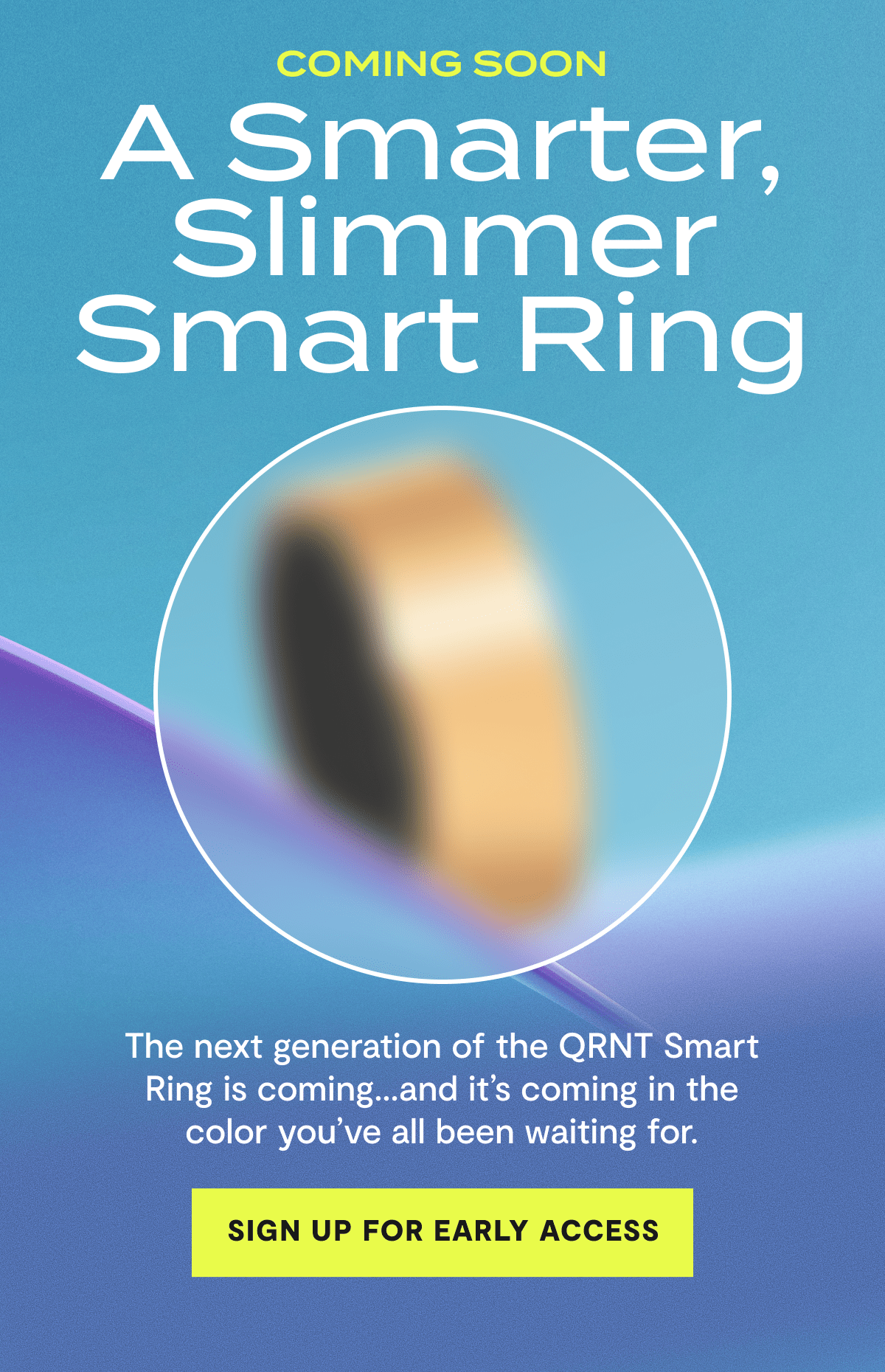 Coming soon | A Smarter, Slimmer Smart Ring | The next generation of the QRNT Smart Ring is coming…and it’s coming in the color you’ve all been waiting for. | Sign up for early access