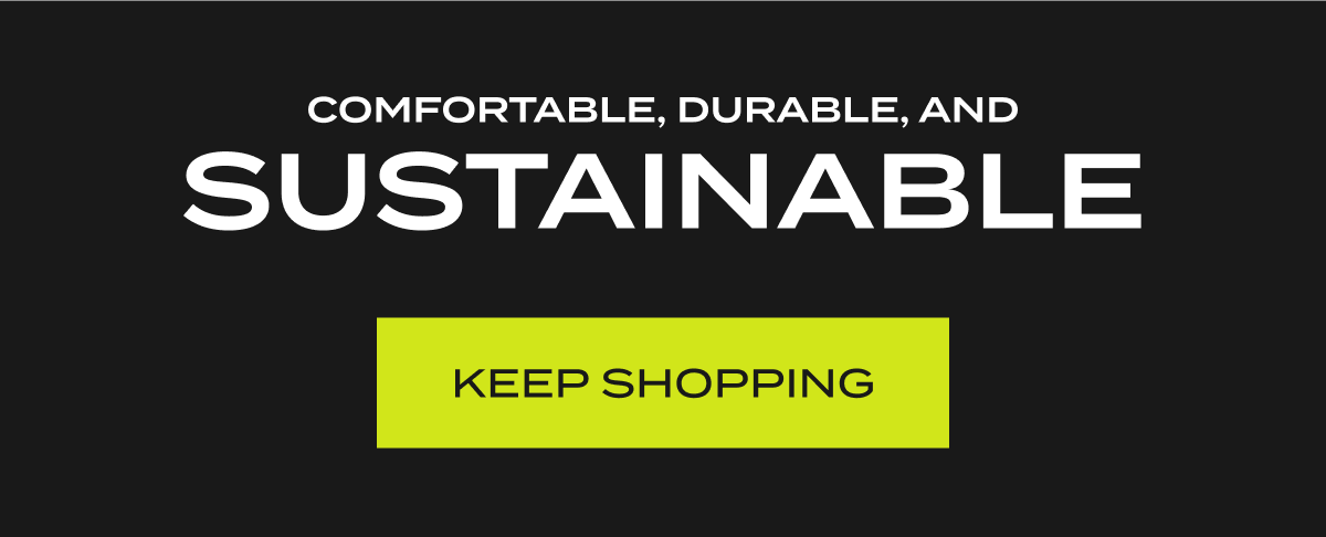 Comfortable, durable, and sustainable | Keep shopping