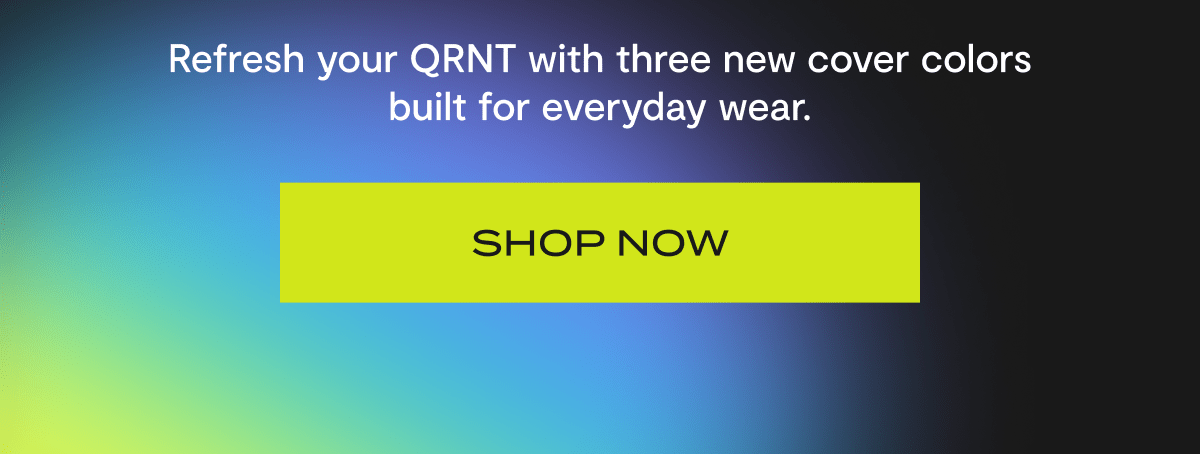 Refresh your QRNT with three new cover colors built for everyday wear. | Shop Now