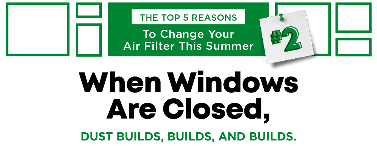 The Top 5 Reasons to Change your Air Filter This Summer | When Windows Are Closed, Dust Builds, Builds, & Builds