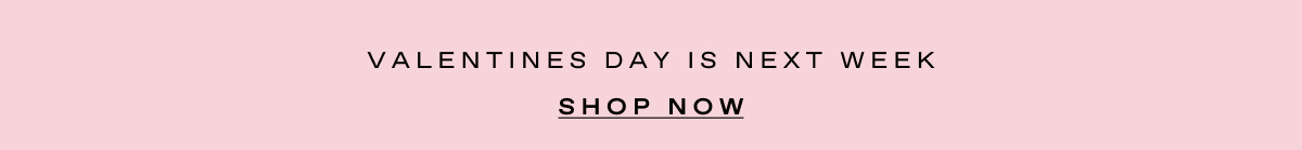 VALENTINES DAY IS NEXT WEEK
