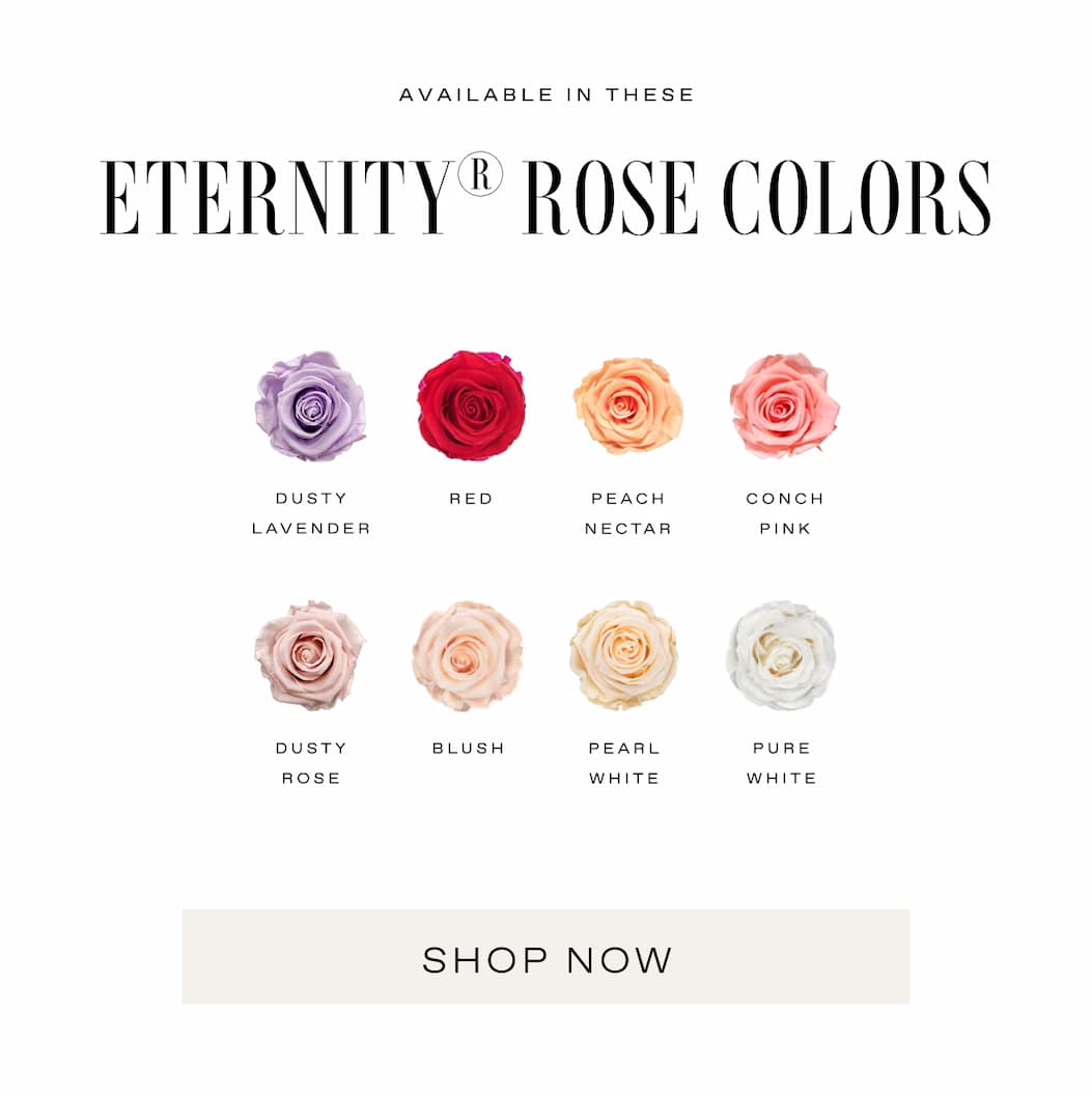 AVAILABLE IN THESE: Eternity Rose Colors