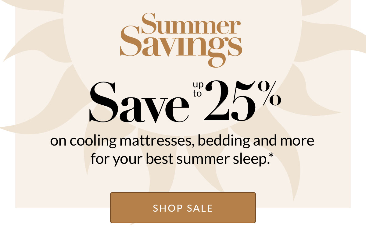 Save up to 25% on cooling mattresses, bedding and more for your best summer sleep.*