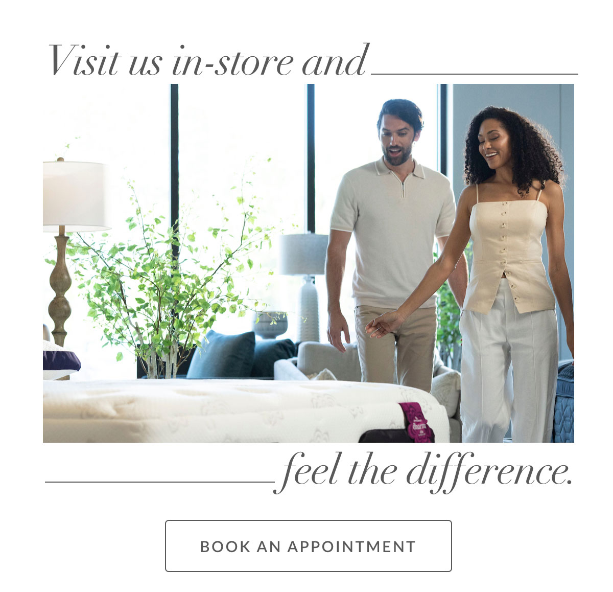 Visit us in-store and feel the difference. Book an appointment