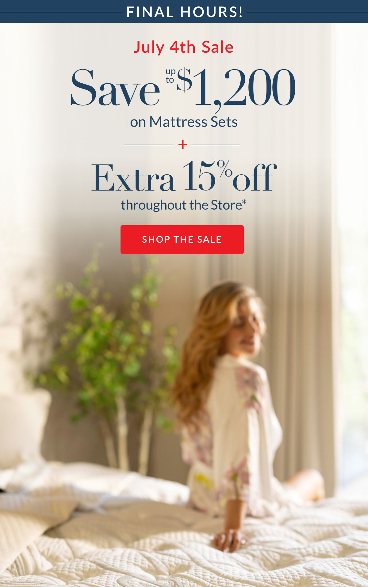 July 4th Sale Final Hours! Save up to $1,200 on Mattress Sets plus Extra 15% off throughout the Store*