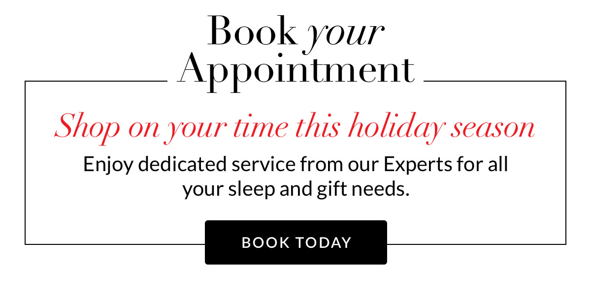 Book Your Appointment - Shop on your time this holiday season. Enjoy dedicated service from our experts for all your sleep and gift needs. Book Today