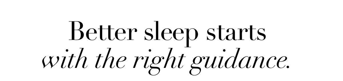 Better sleep starts with the right guidance.