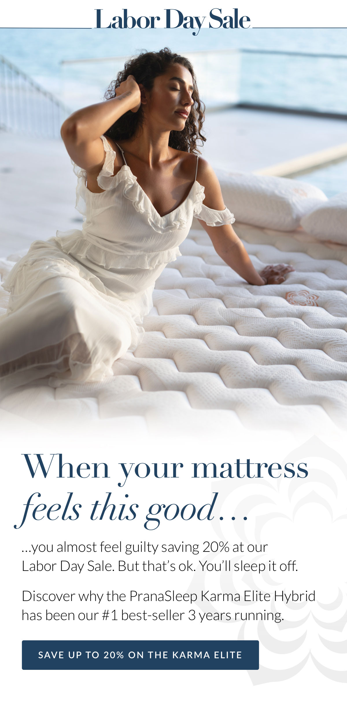 When your mattress  feels this good, you almost feel guilty saving 20% at our  Labor Day Sale. But that’s ok. You’ll sleep it off. Discover why the PranaSleep Karma Elite Hybrid has been our #1 best-seller 3 years running. 