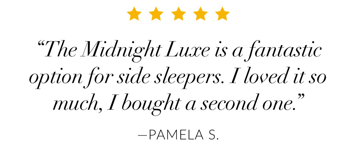 “The Midnight Luxe is a fantastic option for side sleepers. I loved it so much, I bought a second one.”—Pamela S.