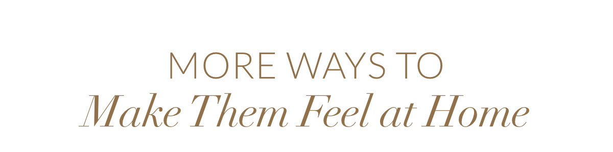 More ways to Make Them Feel at Home