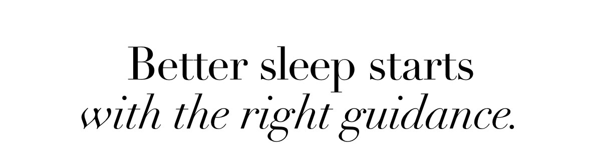 Better sleep starts with the right guidance.