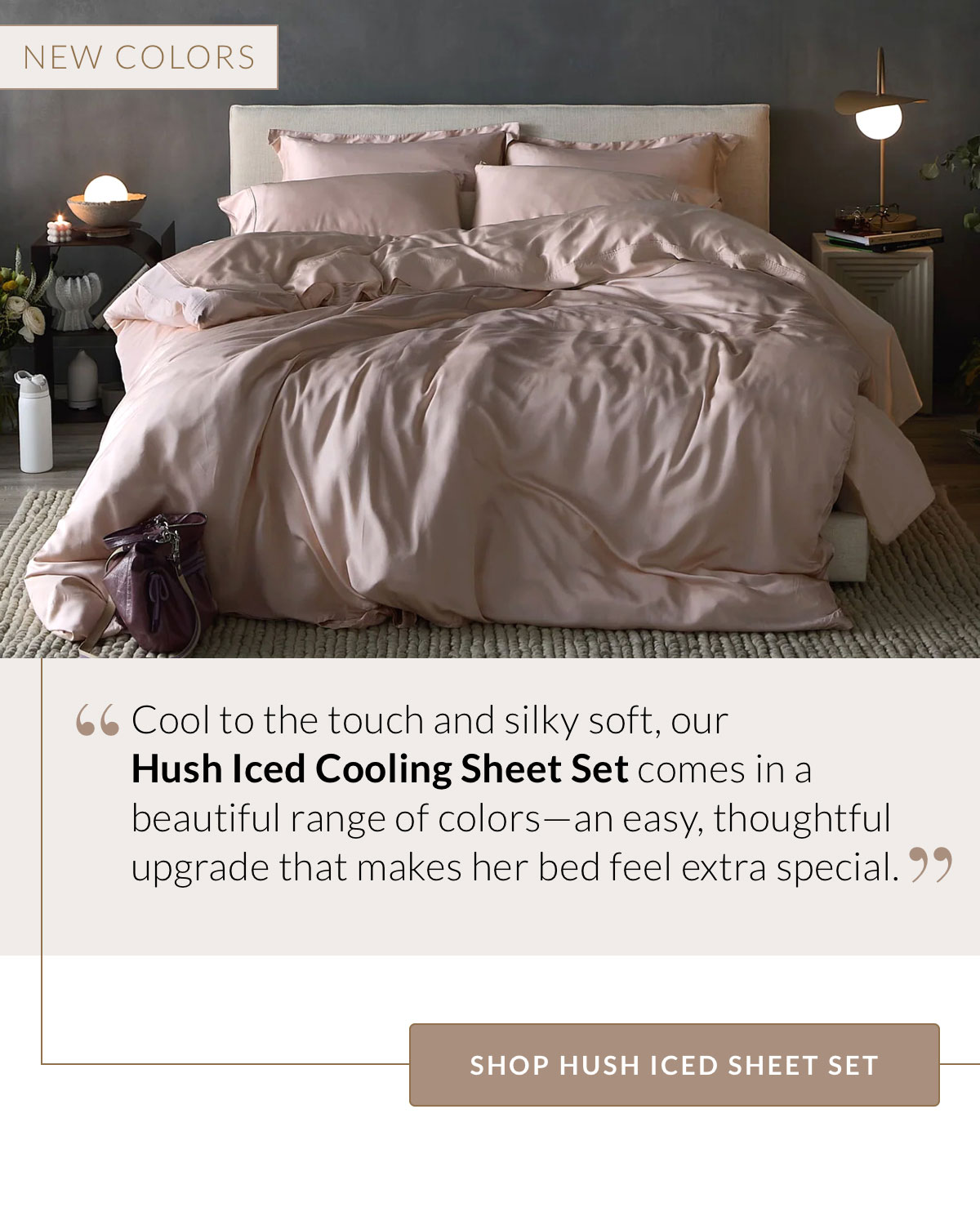 Cool to the touch and silky soft, our Hush Iced Cooling Sheet Set comes in a beautiful range of colors—an easy, thoughtful upgrade that makes her bed feel extra special. Shop Hush Iced Sheet Set