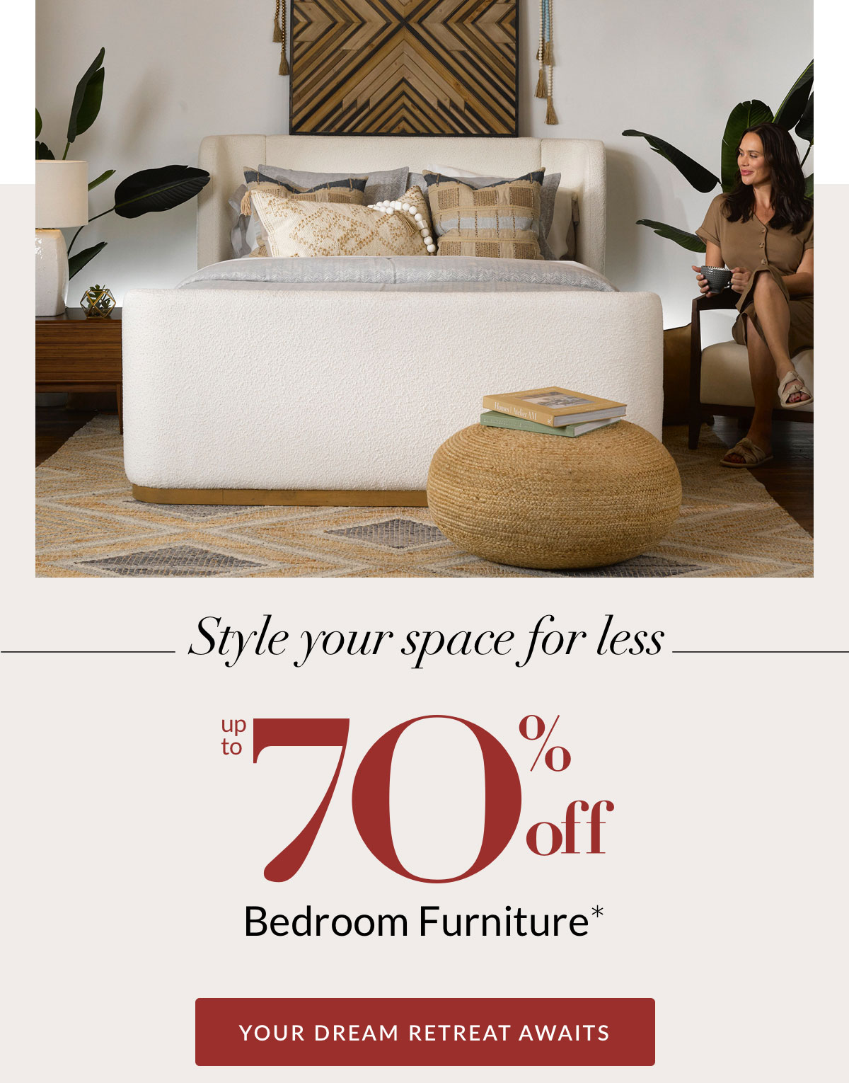 Style your space for less - up to 70% off Bedroom Furniture*