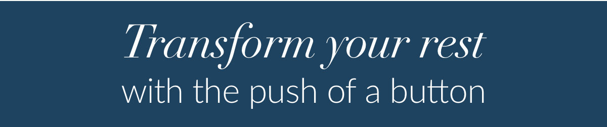 Transform your rest  with the push of a button