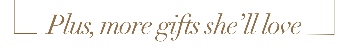 Plus, more gifts she’ll love