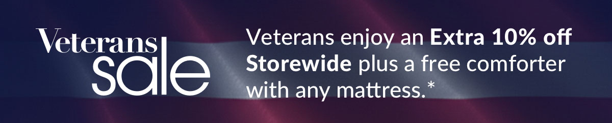 Veterans enjoy an Extra 10% off Storewide plus a free comforter with any mattress.* Veterans enjoy an Extra 10% off Storewide plus a free comforter with any mattress.*