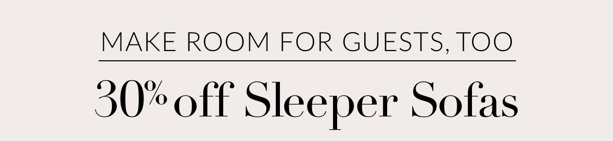 MAKE ROOM FOR GUESTS, TOO. 30% off Sleeper Sofas