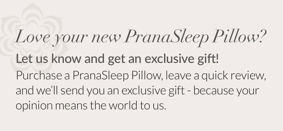 Love your new PranaSleep Pillow? Let us know and get an exclusive gift!