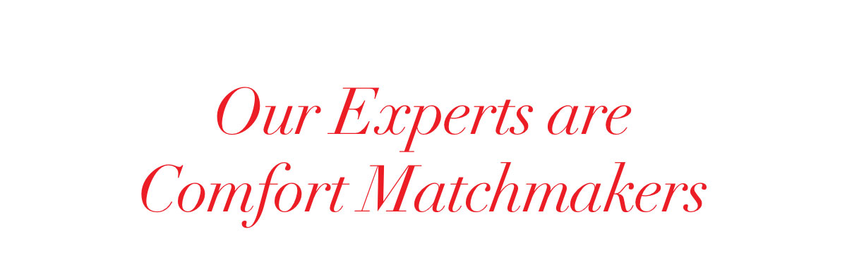 Our Experts are Comfort Matchmakers