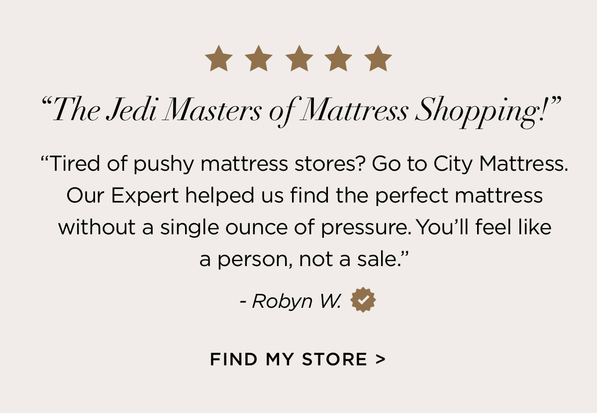 Happy sleepers say "Tired of pushy mattress stores? Go to City Mattress." Find a Store