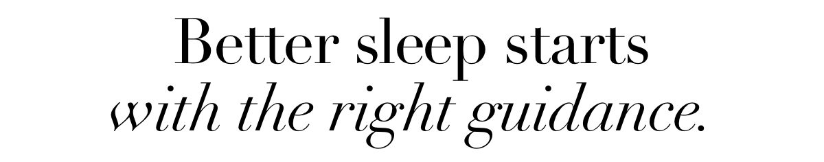Better sleep starts with the right guidance.