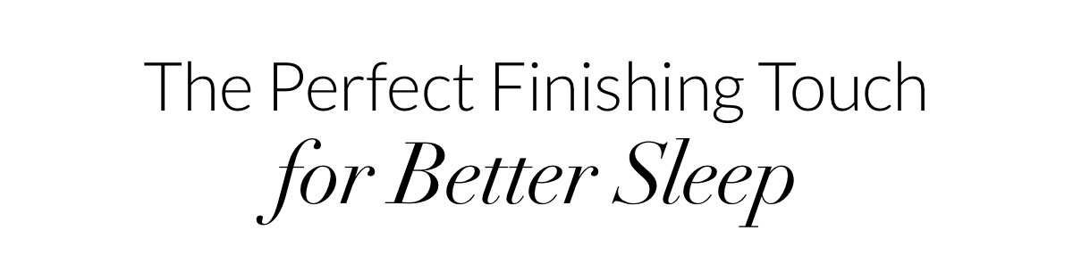 The Perfect Finishing Touch for Better Sleep