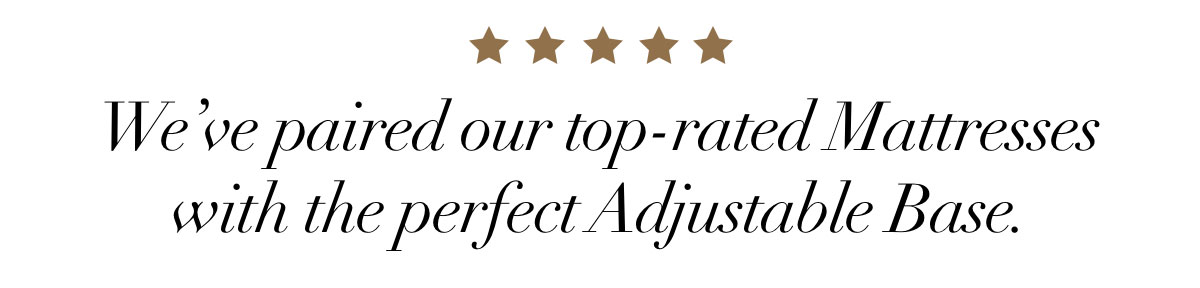 We’ve paired our top-rated Mattresses with the perfect Adjustable Base.